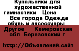 Купальники для  художественной гимнастики › Цена ­ 8 500 - Все города Одежда, обувь и аксессуары » Другое   . Кемеровская обл.,Березовский г.